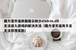 魔力宝贝道具服提示缺少d3drm.dll无法进入游戏的解决方法（魔力宝贝道具不足无法获得奖励）